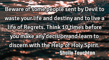 Beware of some people sent by Devil to waste your life and destiny and to live a life of Regrets. T