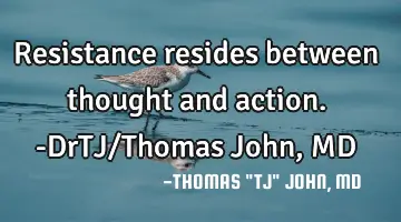 Resistance resides between thought and action.-DrTJ/Thomas John, MD