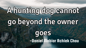 A hunting dog cannot go beyond the owner goes