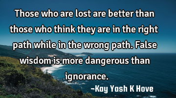 Those who are lost are better than those who think they are in the right path while in the wrong