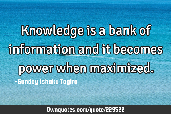 Knowledge is a bank of information and it becomes power when: OwnQuotes.com