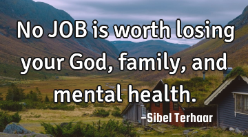 No JOB is worth losing your God, family, and mental health.