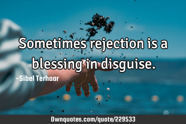 Sometimes rejection is a blessing in