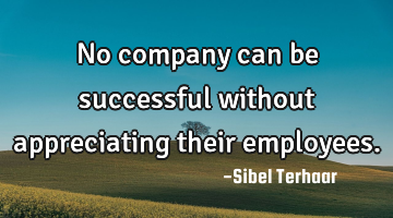 No company can be successful 
without appreciating 
their employees.