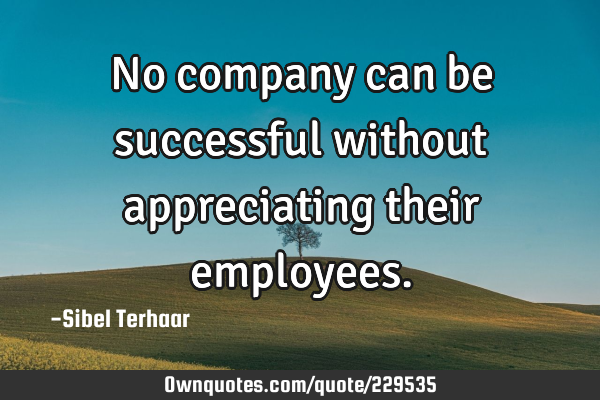 No company can be successful
without appreciating
their