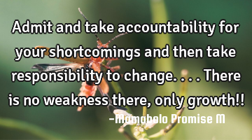 Admit and take accountability for your shortcomings and then take responsibility to change....there