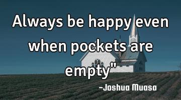 Always be happy even when pockets are empty"