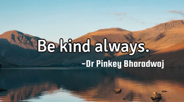 Be kind always.