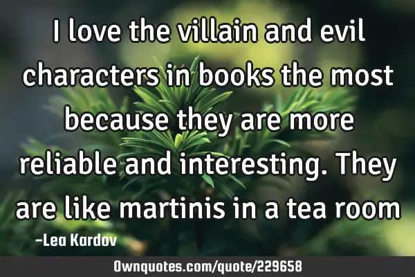I love the villain and evil characters in books the most because they are more reliable and