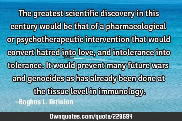 The greatest scientific discovery in this century would be that of a pharmacological or