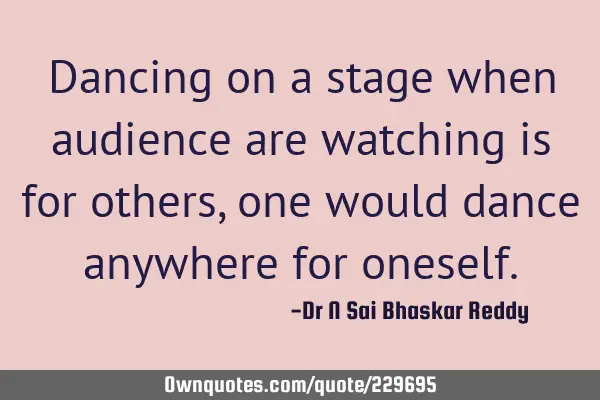 Dancing on a stage when audience are watching is for others, one would dance anywhere for