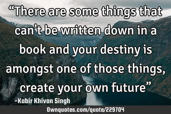 “There are some things that can’t be written down in a book and your destiny is amongst one of