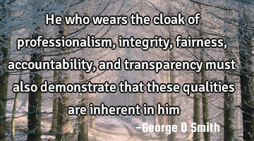 He who wears the cloak of professionalism, integrity, fairness, accountability, and transparency