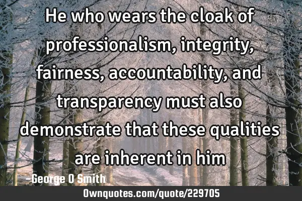 He who wears the cloak of professionalism, integrity, fairness, accountability, and transparency