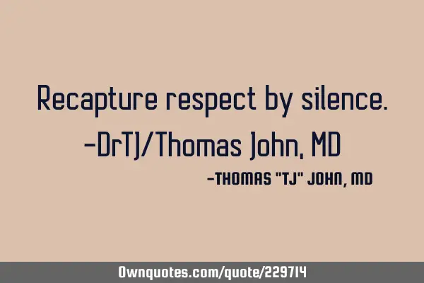 Recapture respect by silence.-DrTJ/Thomas John, MD