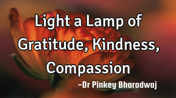 Light a Lamp of Gratitude, Kindness, Compassion