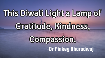 This Diwali Light a Lamp of Gratitude, Kindness, Compassion.