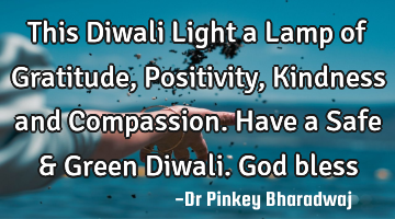 This Diwali Light a Lamp of Gratitude, Positivity, Kindness and Compassion.
Have a Safe & Green D