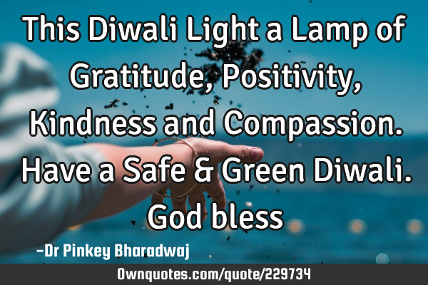 This Diwali Light a Lamp of Gratitude, Positivity, Kindness and Compassion.
Have a Safe & Green D