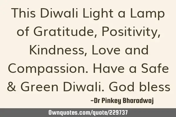 This Diwali Light a Lamp of Gratitude, Positivity, Kindness,Love and Compassion. Have a Safe & G