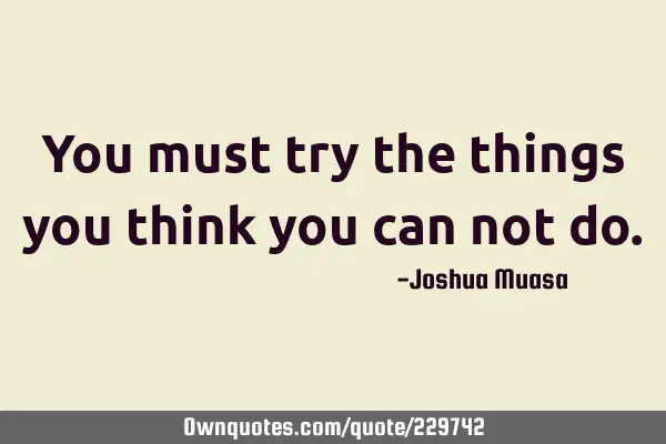You must try the things you think you can not