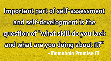 Important part of self-assessment and self-development is the question of "what skill do you lack