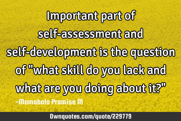 Important part of self-assessment and self-development is the question of "what skill do you lack