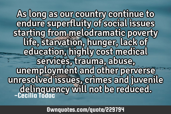 As long as our country continue to endure superfluity of social issues starting from melodramatic