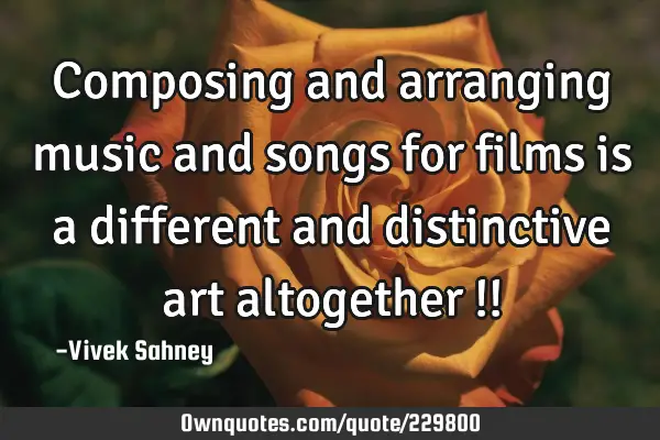 Composing and 
arranging music 
and songs for 
films is a 
different and 
distinctive art 
