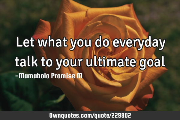 Let what you do everyday talk to your ultimate