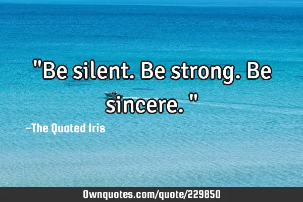 "Be silent. 
 Be strong. 
 Be sincere."