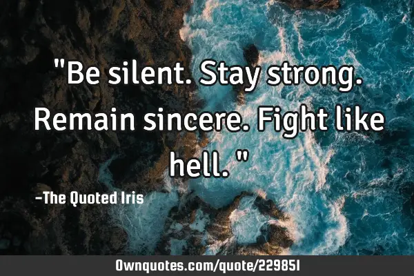 "Be silent.
Stay strong.
Remain sincere.
Fight like hell."