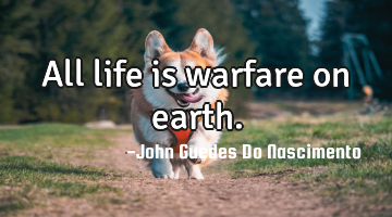All life is warfare on earth.