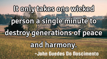 It only takes one wicked person a single minute to destroy generations of peace and harmony.