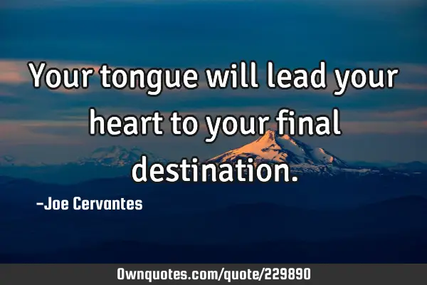 Your tongue will lead your heart to your final