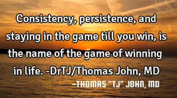 Consistency, persistence, and staying in the game till you win, is the name of the game of winning