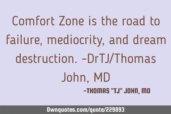 Comfort Zone is the road to failure, mediocrity, and dream destruction.-DrTJ/Thomas John, MD