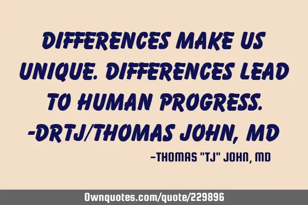 Differences make us unique. Differences lead to human progress.-DrTJ/Thomas John, MD