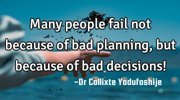 Many people fail not because of bad planning, but because of bad decisions!