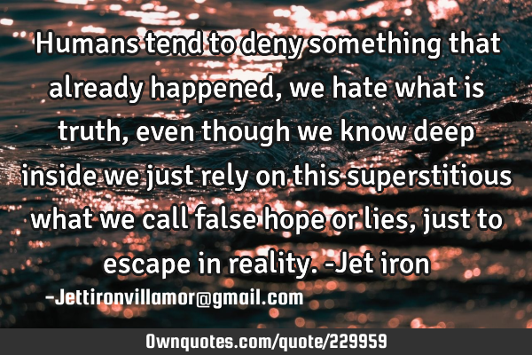 Humans tend to deny something that already happened, we hate what is truth, even though we know