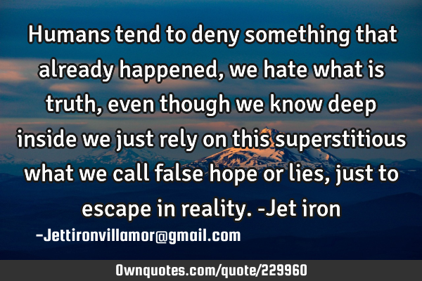 Humans tend to deny something that already happened, we hate what is truth, even though we know