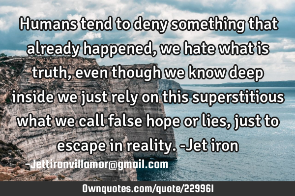Humans tend to deny something that already happened, we hate what is truth, even though we know
