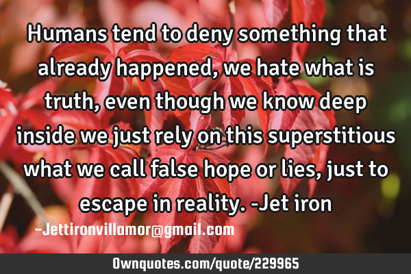Humans tend to deny something that already happened, we hate what is truth, even though we know