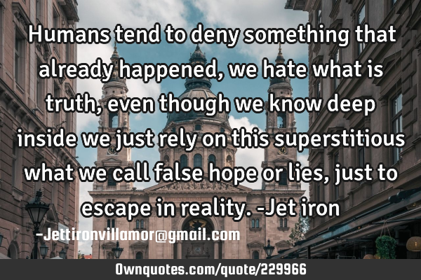Humans tend to deny something that already happened, we hate what is truth, even though we know
