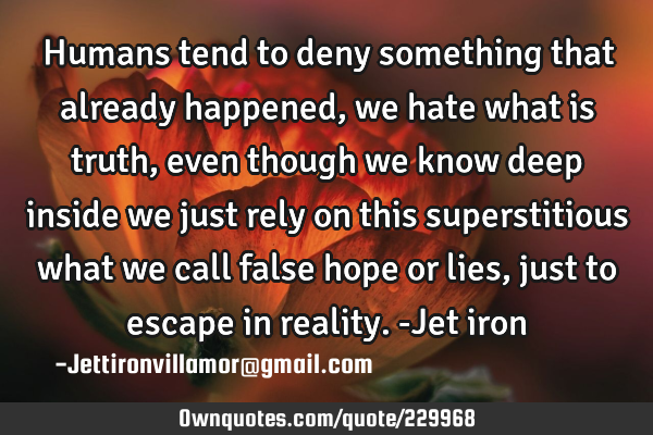 Humans tend to deny something that already happened, we hate what is truth, even though we know