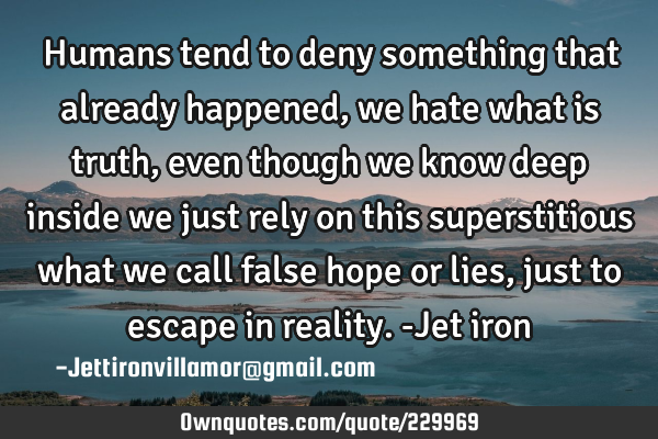 Humans tend to deny something that already happened, we hate what is truth, even though we know