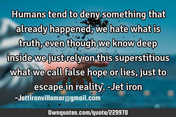 Humans tend to deny something that already happened, we hate what is truth, even though we know