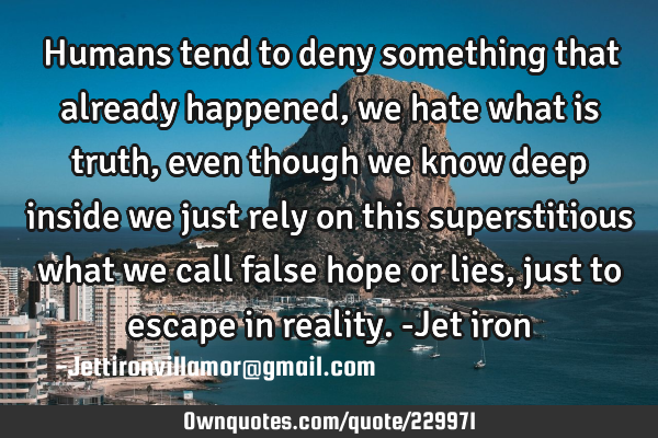 Humans tend to deny something that already happened, we hate what is truth, even though we know