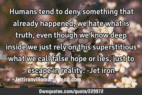 Humans tend to deny something that already happened, we hate what is truth, even though we know