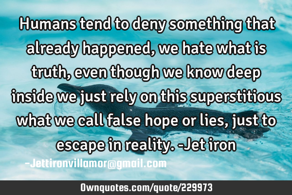 Humans tend to deny something that already happened, we hate what is truth, even though we know
